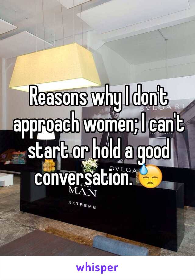 Reasons why I don't approach women; I can't start or hold a good conversation. 😓 