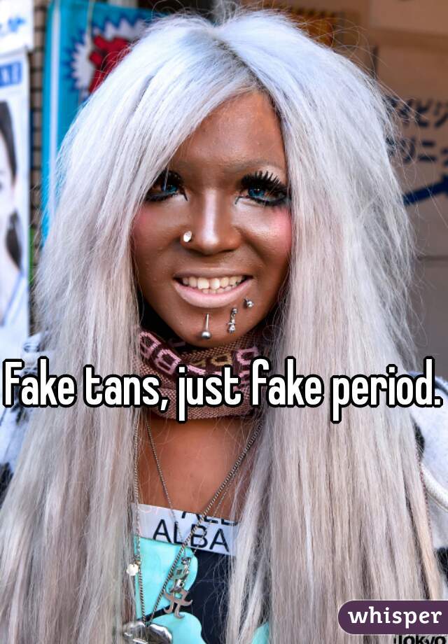 Fake tans, just fake period.