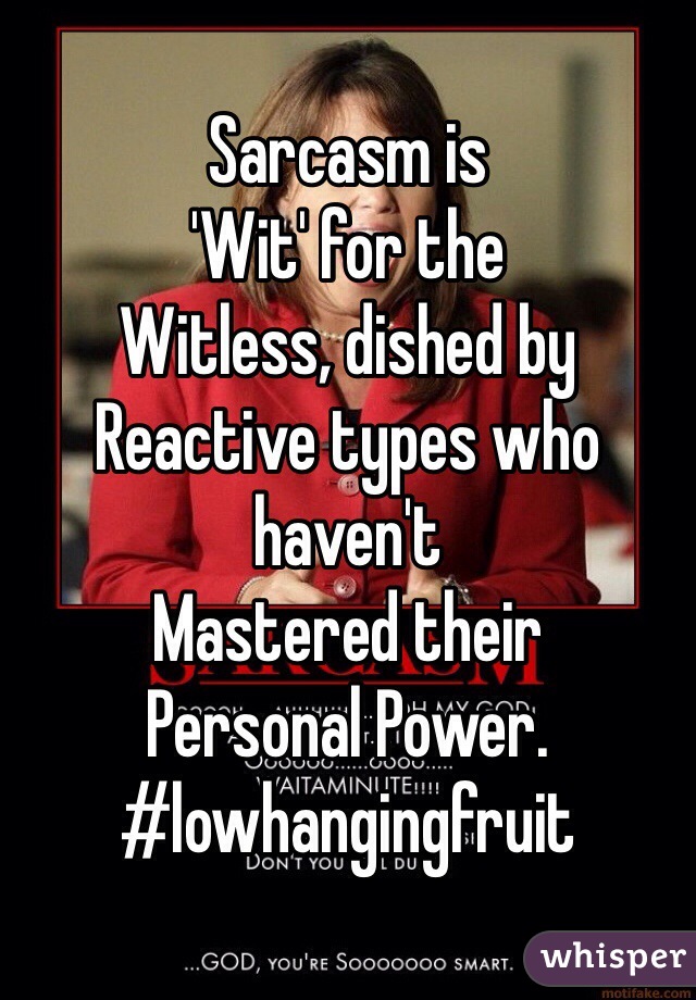 Sarcasm is 
'Wit' for the 
Witless, dished by 
Reactive types who haven't 
Mastered their 
Personal Power. 
#lowhangingfruit 
