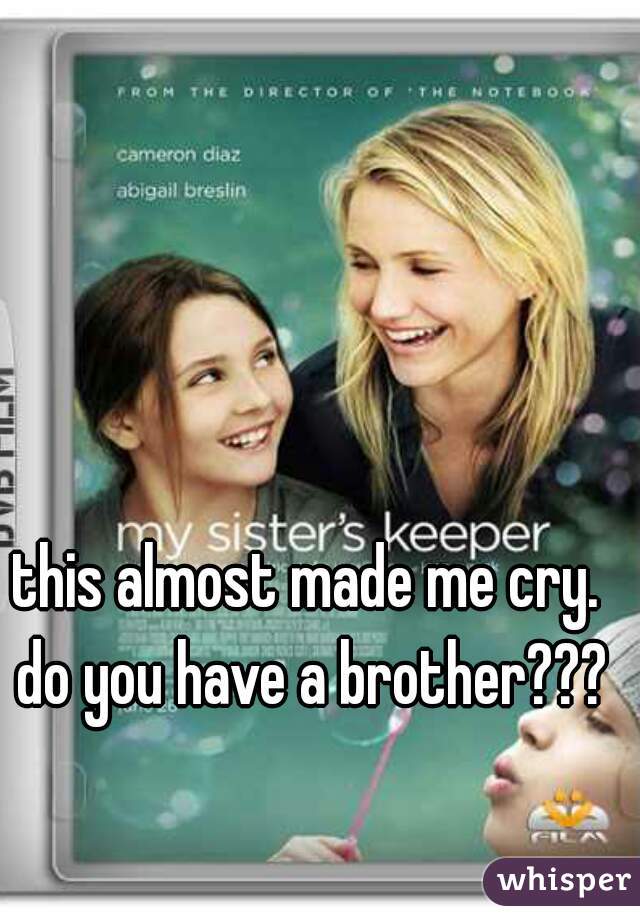 this almost made me cry. do you have a brother???