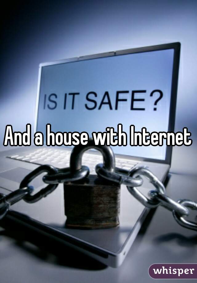 And a house with Internet