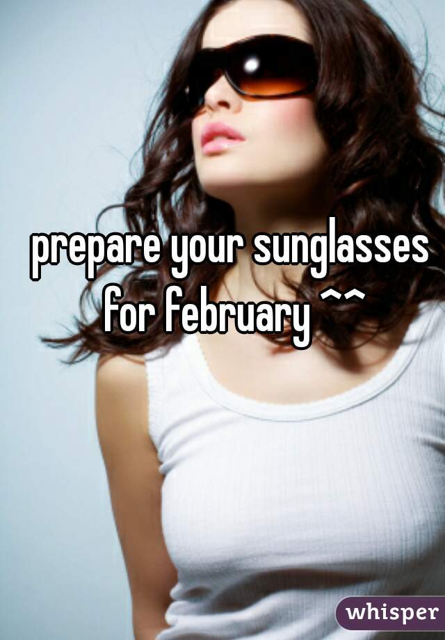 prepare your sunglasses for february ^^