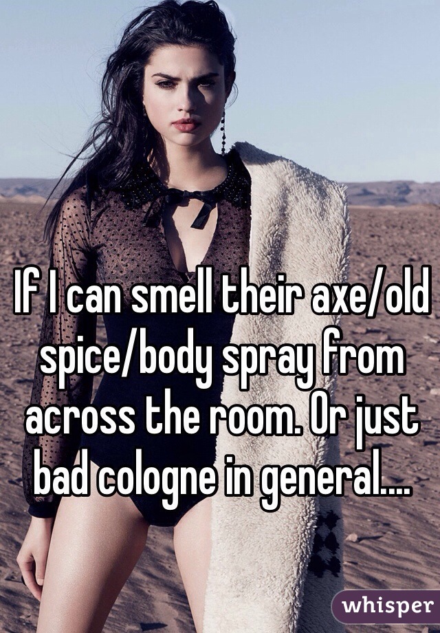 If I can smell their axe/old spice/body spray from across the room. Or just bad cologne in general....