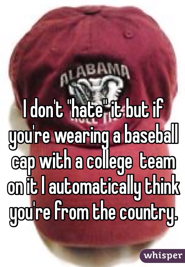 I don't "hate" it but if you're wearing a baseball cap with a college  team on it I automatically think you're from the country. 