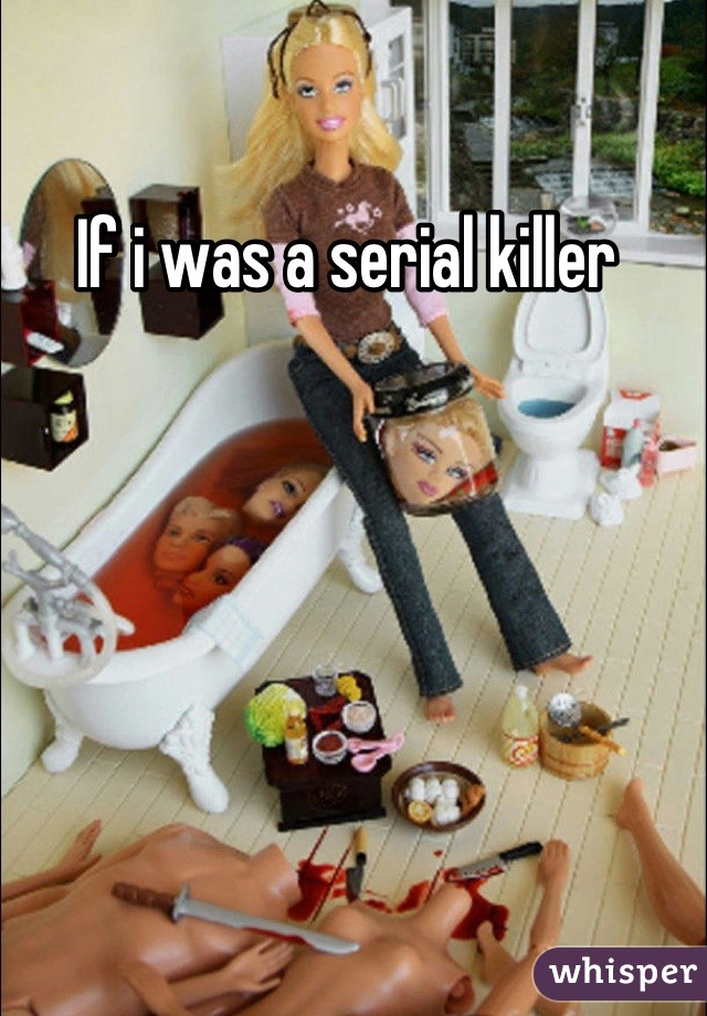 If i was a serial killer 