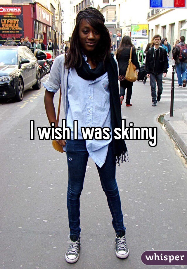 I wish I was skinny 