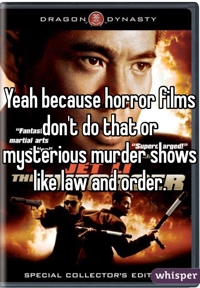 Yeah because horror films don't do that or mysterious murder shows like law and order.