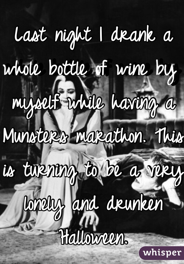 Last night I drank a whole bottle of wine by myself while having a Munsters marathon. This is turning to be a very lonely and drunken Halloween.