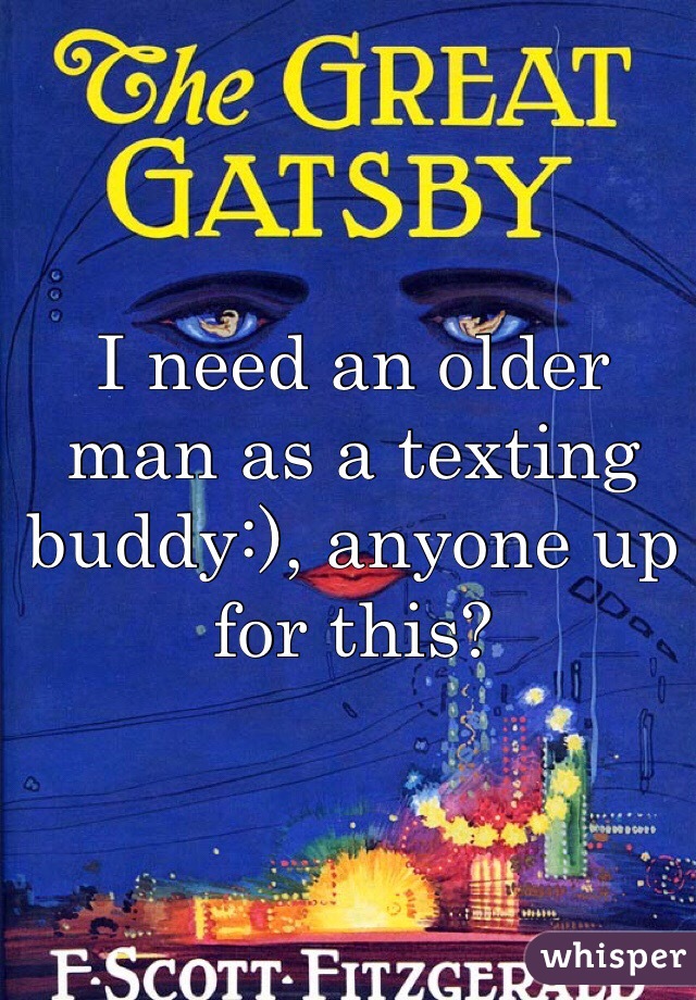 I need an older man as a texting buddy:), anyone up for this? 