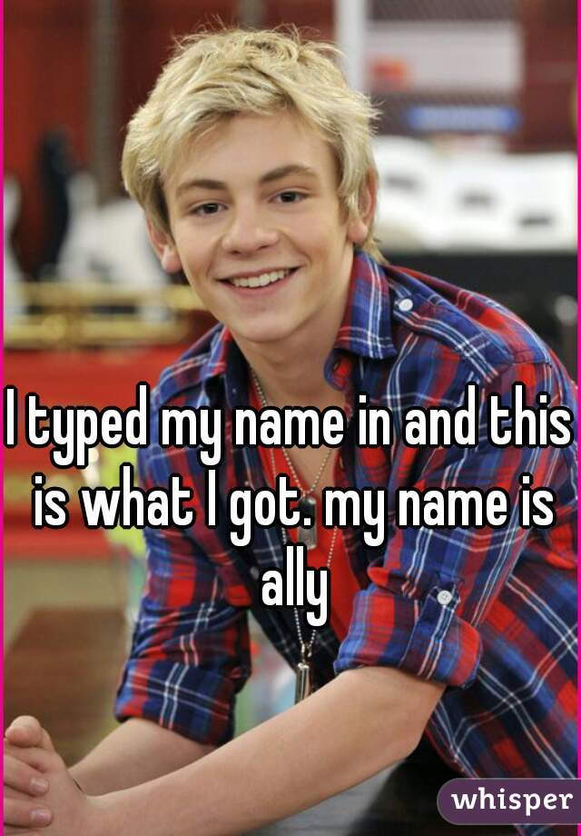 I typed my name in and this is what I got. my name is ally

