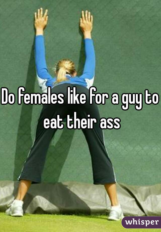 Do females like for a guy to eat their ass
