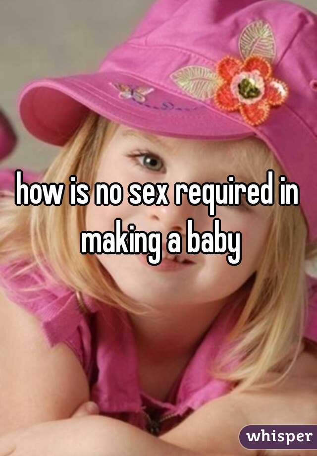 how is no sex required in making a baby