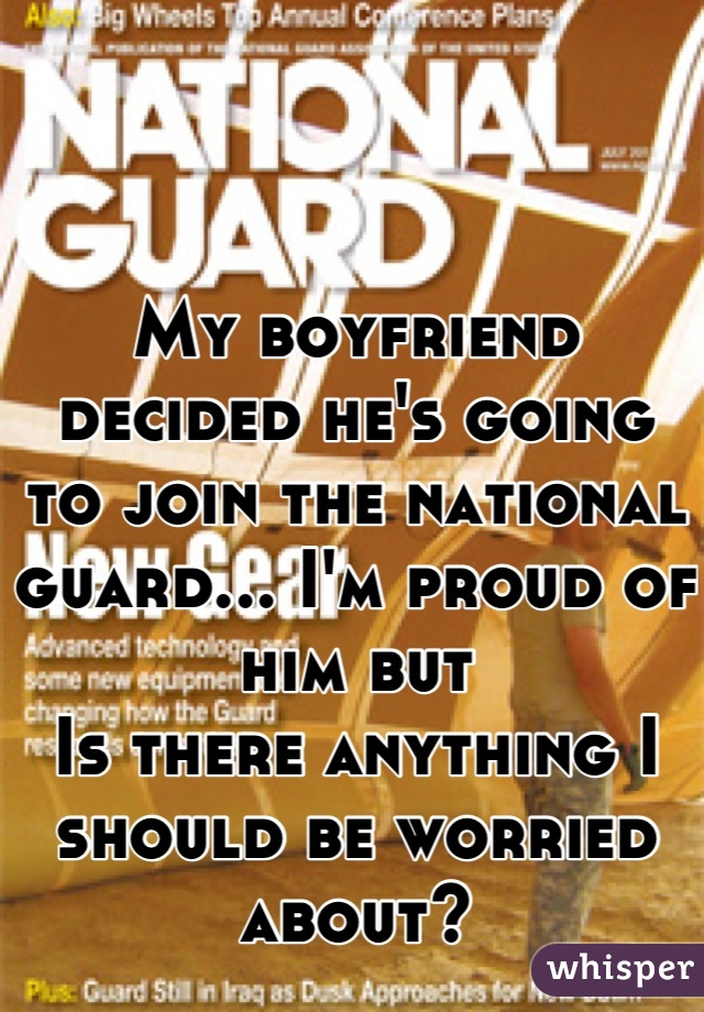 My boyfriend decided he's going to join the national guard... I'm proud of him but
Is there anything I should be worried about?