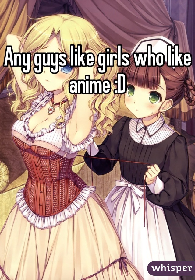 Any guys like girls who like anime :D