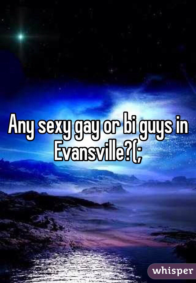 Any sexy gay or bi guys in Evansville?(;