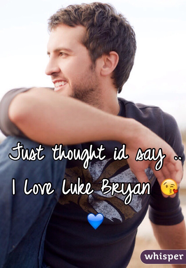 Just thought id say .. I Love Luke Bryan 😘💙