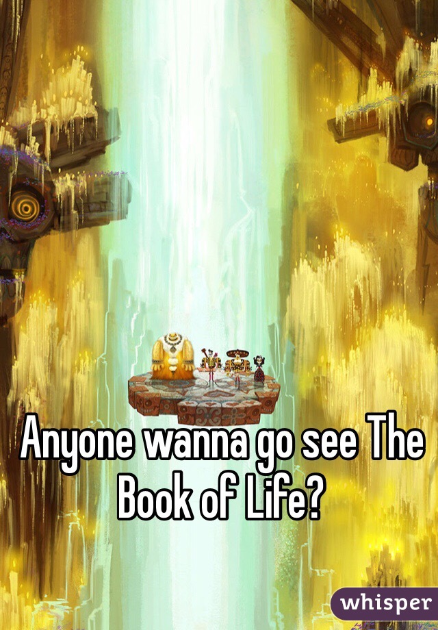Anyone wanna go see The Book of Life?