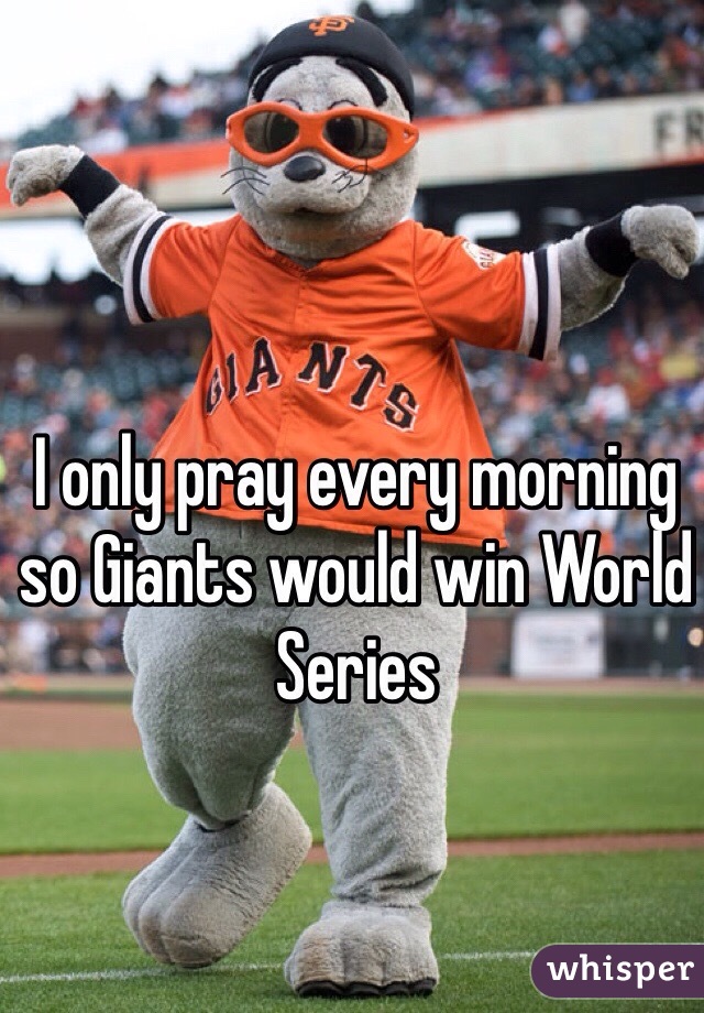 I only pray every morning so Giants would win World Series
