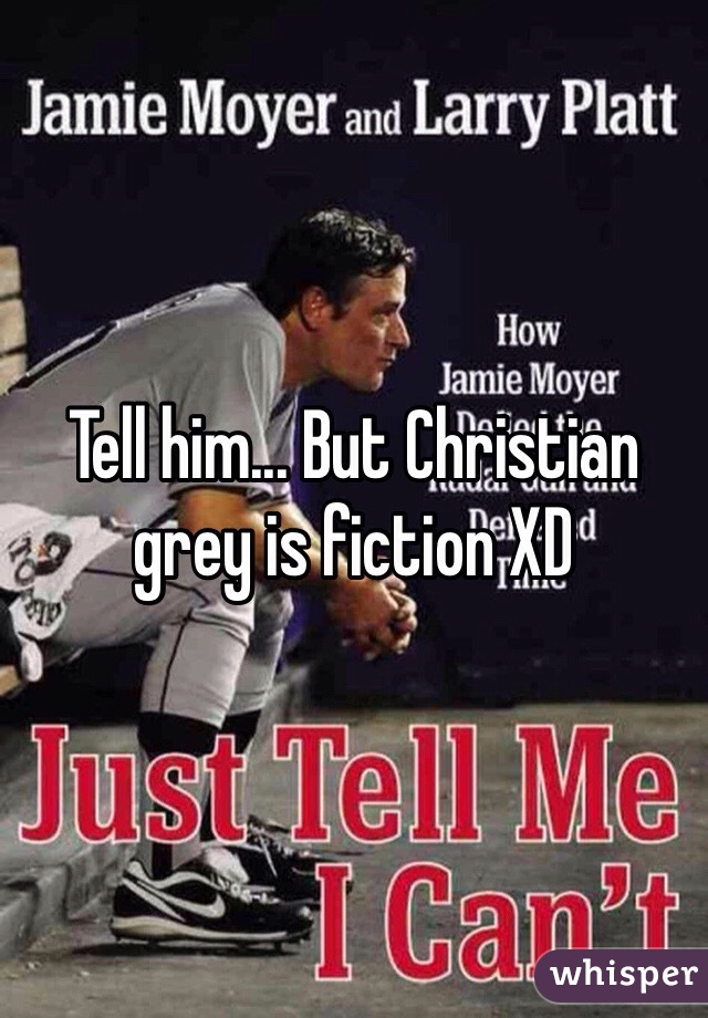 Tell him... But Christian grey is fiction XD 