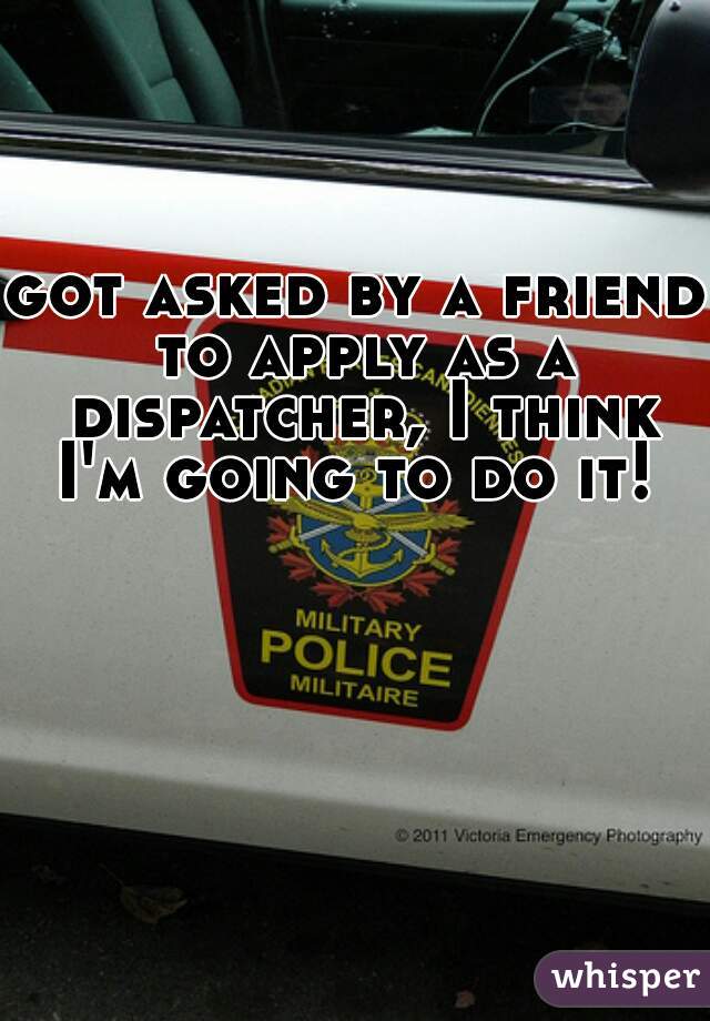 got asked by a friend to apply as a dispatcher, I think I'm going to do it! 
