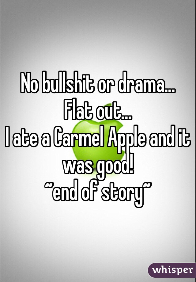 No bullshit or drama...
Flat out...
I ate a Carmel Apple and it was good! 
~end of story~