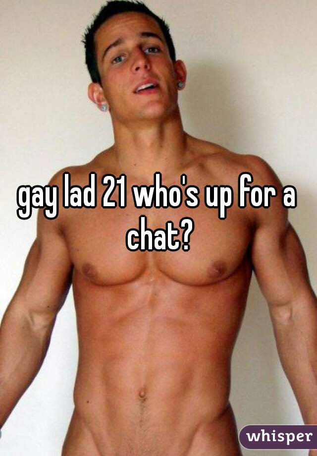 gay lad 21 who's up for a chat?