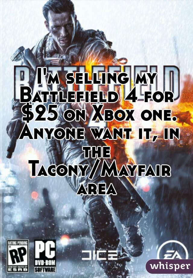 I'm selling my Battlefield 4 for  $25 on Xbox one. Anyone want it, in the  Tacony/Mayfair area 