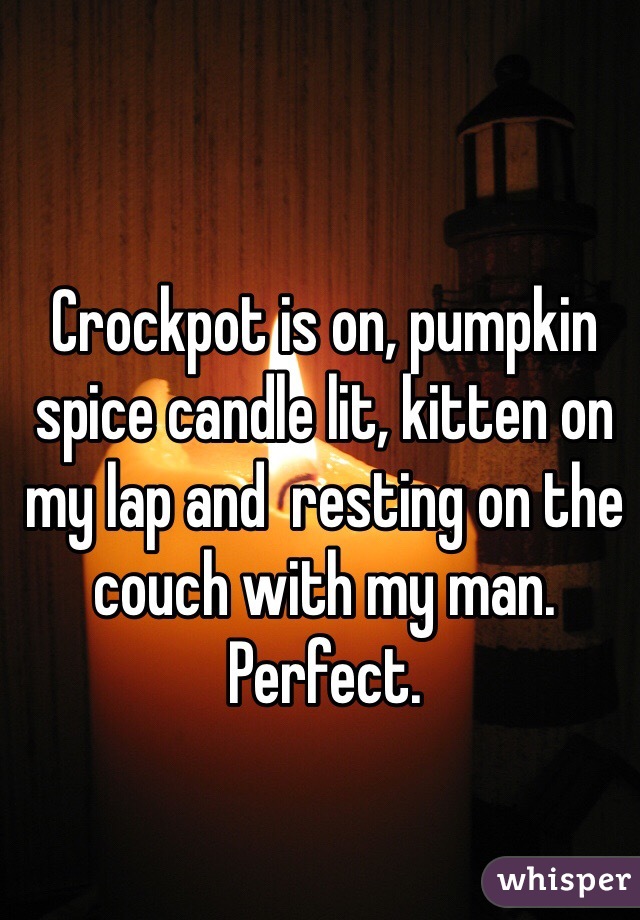Crockpot is on, pumpkin spice candle lit, kitten on my lap and  resting on the couch with my man.  
Perfect.