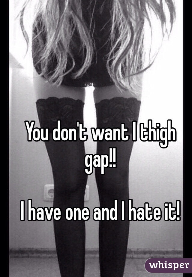You don't want I thigh gap!! 

I have one and I hate it! 
