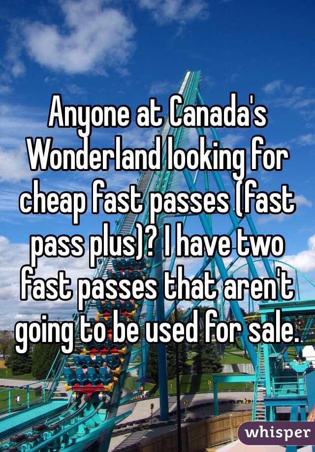 Anyone at Canada's Wonderland looking for cheap fast passes (fast pass plus)? I have two fast passes that aren't going to be used for sale.