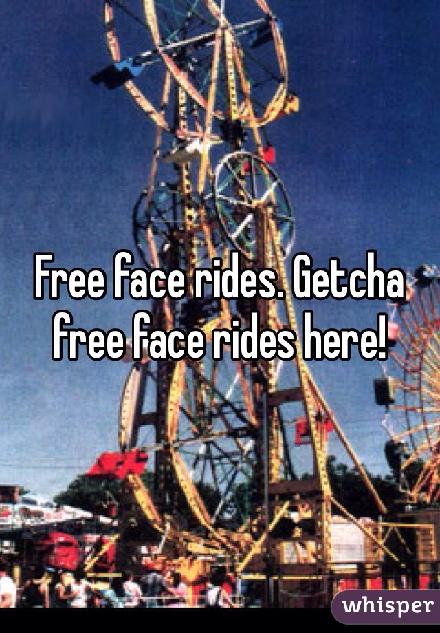 Free face rides. Getcha free face rides here!