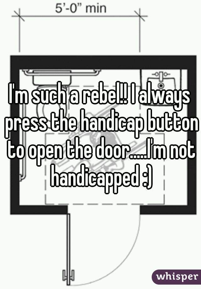 I'm such a rebel!! I always press the handicap button to open the door.....I'm not handicapped :)