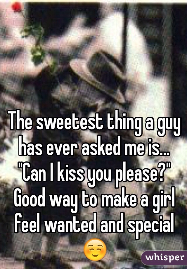 The sweetest thing a guy has ever asked me is...
"Can I kiss you please?"
Good way to make a girl feel wanted and special ☺️