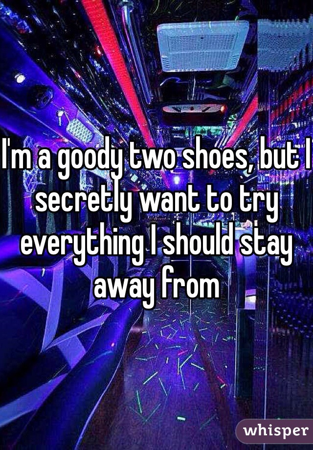 I'm a goody two shoes, but I secretly want to try everything I should stay away from