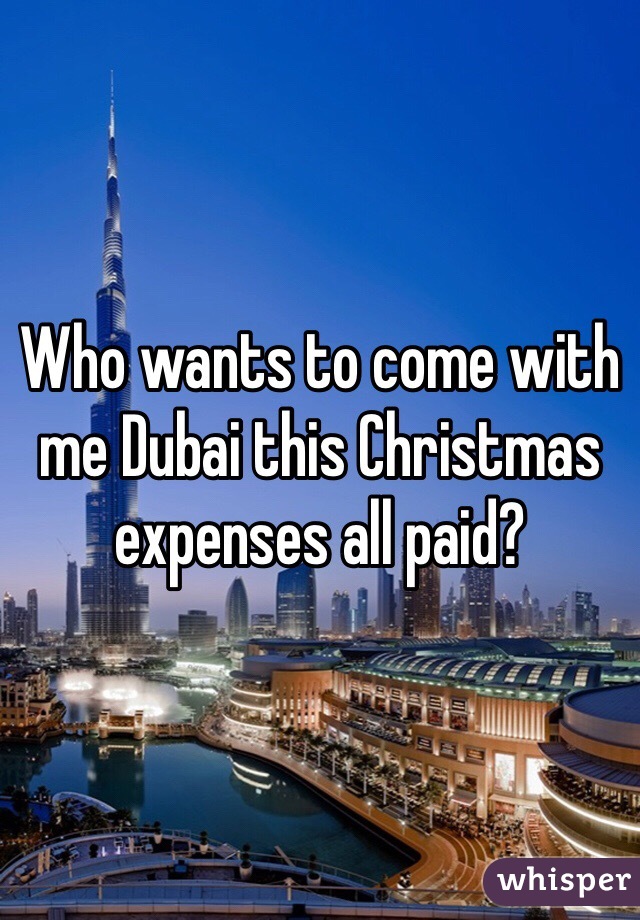 Who wants to come with me Dubai this Christmas expenses all paid? 