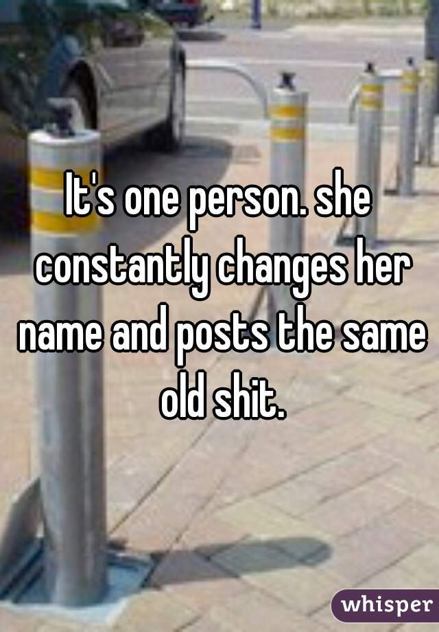 It's one person. she constantly changes her name and posts the same old shit.