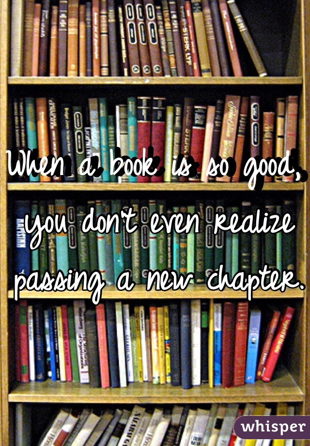 When a book is so good, you don't even realize passing a new chapter.