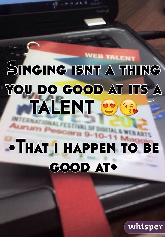 Singing isnt a thing you do good at its a TALENT 😍😘 

•That i happen to be good at•