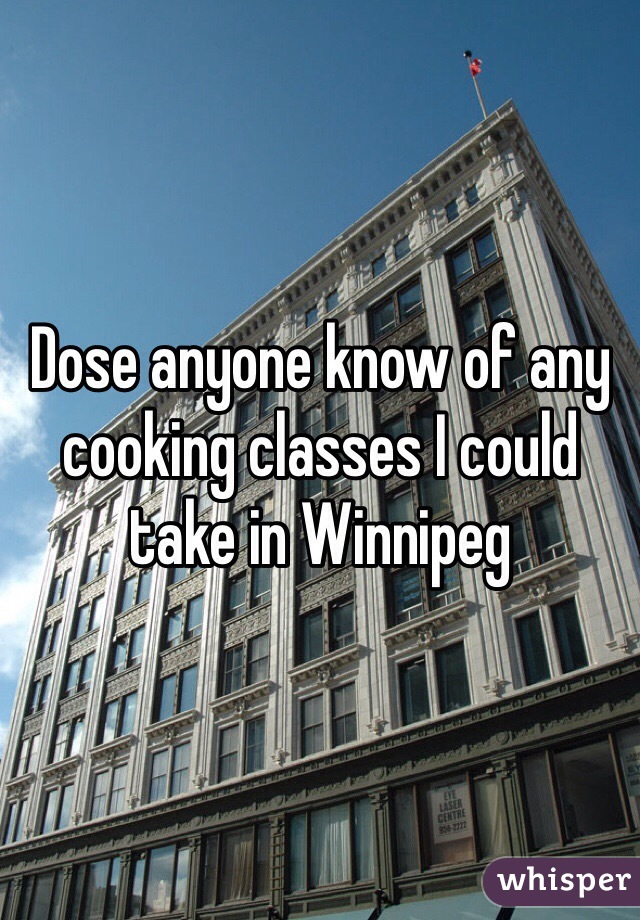 Dose anyone know of any cooking classes I could take in Winnipeg 