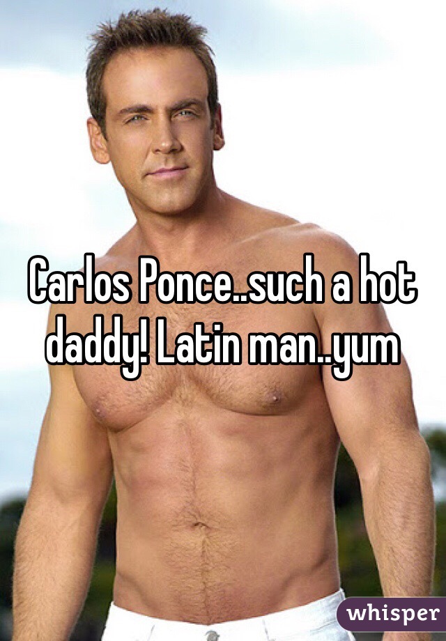 Carlos Ponce..such a hot daddy! Latin man..yum