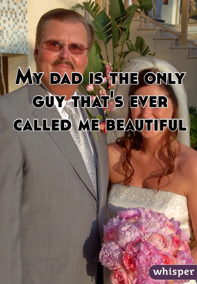 My dad is the only guy that's ever called me beautiful 