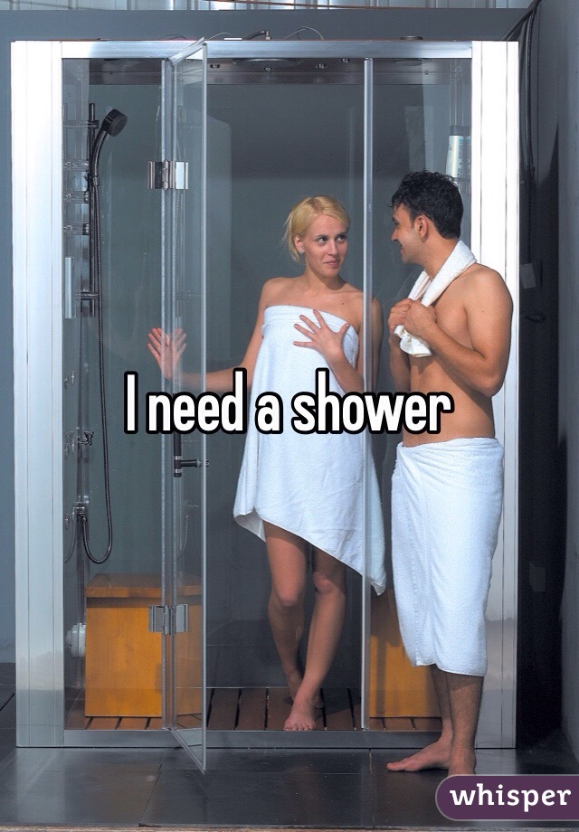 I need a shower