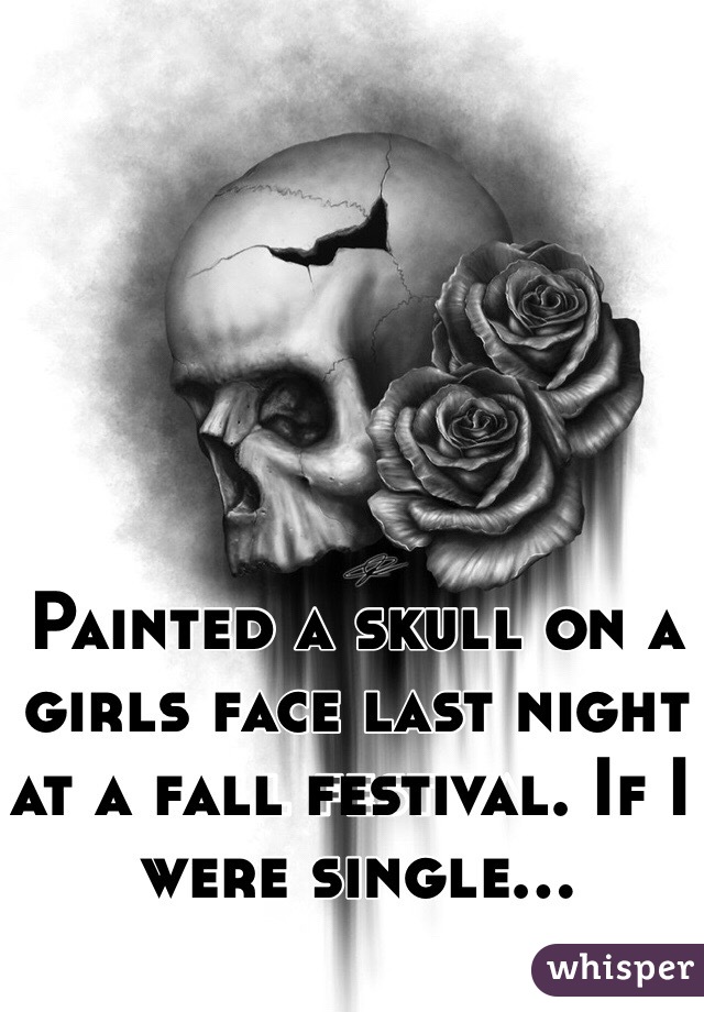 Painted a skull on a girls face last night at a fall festival. If I were single...