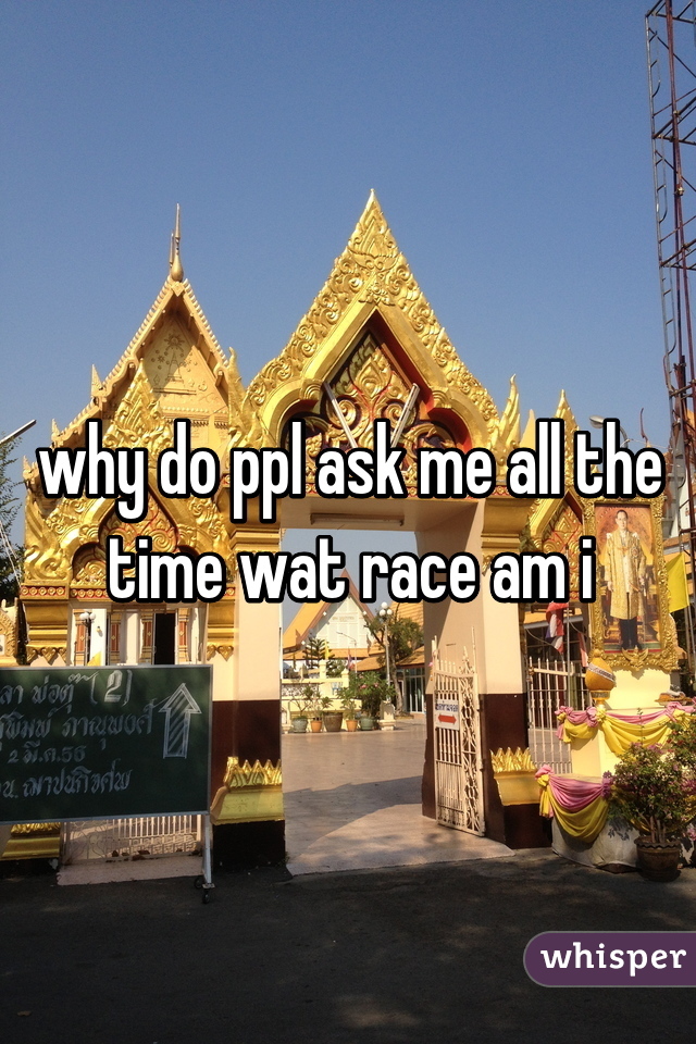 why do ppl ask me all the time wat race am i