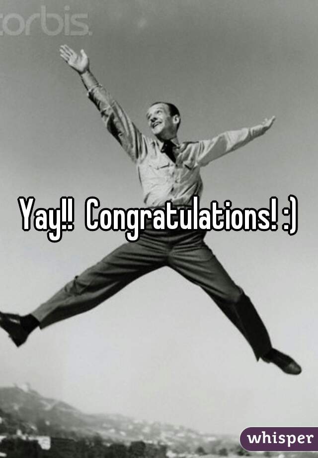 Yay!!  Congratulations! :)