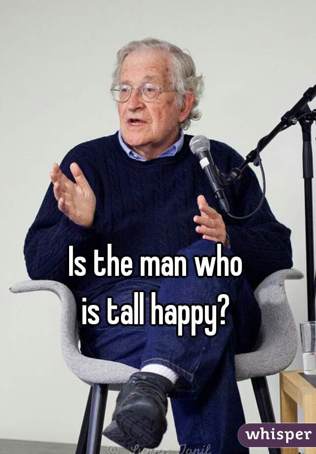 Is the man who 
is tall happy? 
