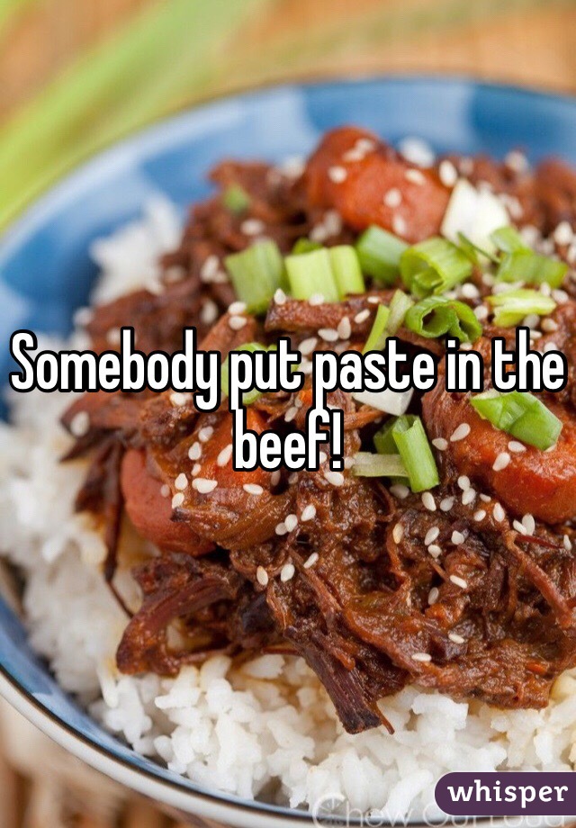 Somebody put paste in the beef!
