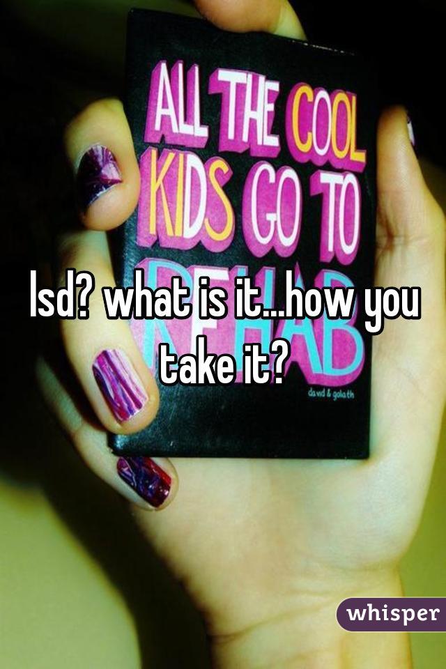 lsd? what is it...how you take it?