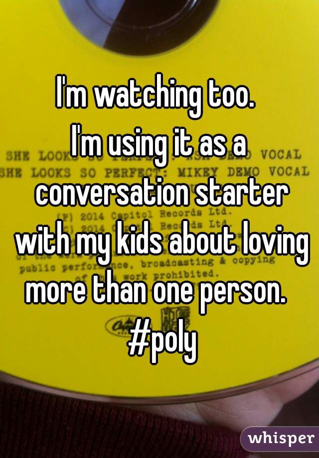 I'm watching too. 
I'm using it as a conversation starter with my kids about loving more than one person.   #poly