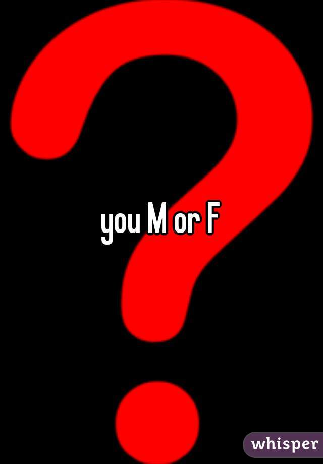 you M or F